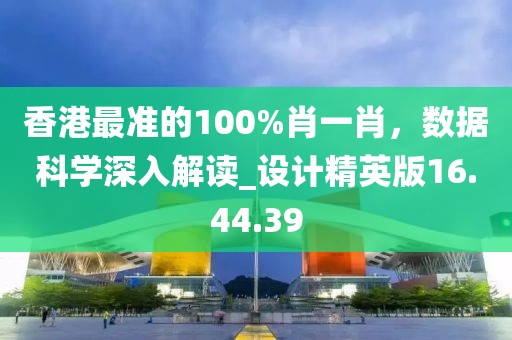 香港最準的100%肖一肖,數(shù)據(jù)科學深入解讀_設計精英版16.44.39