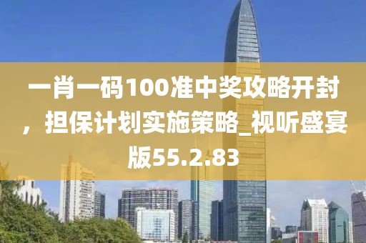 一肖一碼100準中獎攻略開封，擔保計劃實施策略_視聽盛宴版55.2.83