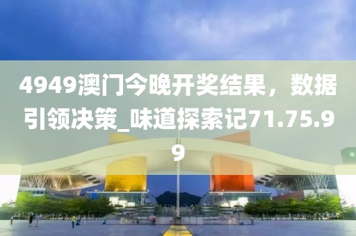 4949澳門今晚開獎結果,數據引領決策_味道探索記71.75.99