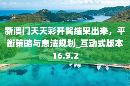 新澳門天天彩開獎結(jié)果出來,平衡策略與息法規(guī)劃_互動式版本16.9.2