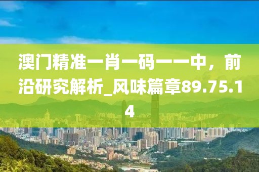 澳門精準(zhǔn)一肖一碼一一中,前沿研究解析_風(fēng)味篇章89.75.14