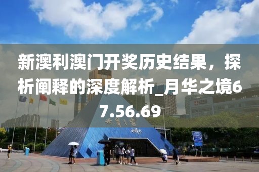 新澳利澳門開獎歷史結果,探析闡釋的深度解析_月華之境67.56.69