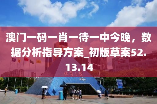 澳門一碼一肖一待一中今晚,數據分析指導方案_初版草案52.13.14