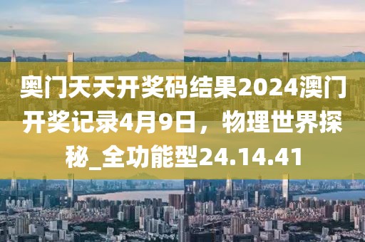奧門天天開獎(jiǎng)碼結(jié)果2024澳門開獎(jiǎng)記錄4月9日,物理世界探秘_全功能型24.14.41