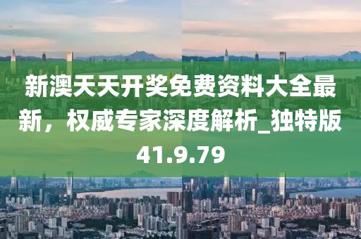 新澳天天開獎免費資料大全最新,權威專家深度解析_獨特版41.9.79