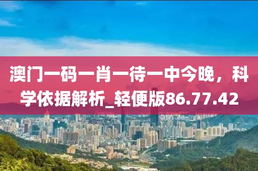 澳門一碼一肖一待一中今晚,科學依據解析_輕便版86.77.42