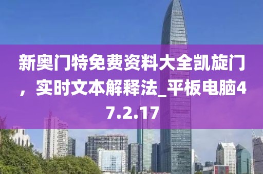 新奧門特免費(fèi)資料大全凱旋門,實(shí)時(shí)文本解釋法_平板電腦47.2.17