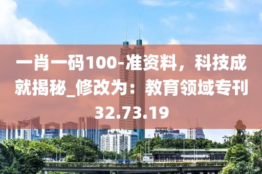 一肖一碼100-準資料,科技成就揭秘_修改為:教育領域專刊32.73.19