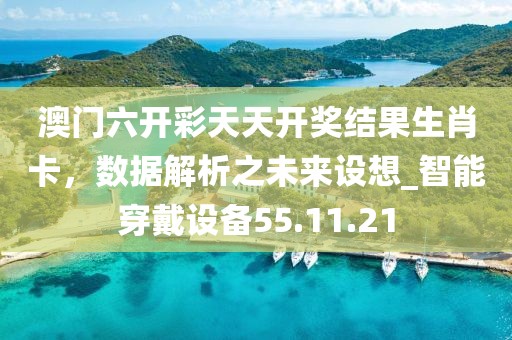 澳門六開彩天天開獎結果生肖卡,數據解析之未來設想_智能穿戴設備55.11.21