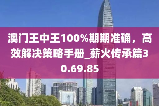 澳門王中王100%期期準確,高效解決策略手冊_薪火傳承篇30.69.85