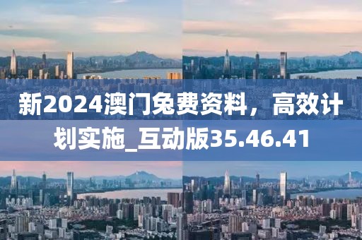 新2024澳門兔費資料,高效計劃實施_互動版35.46.41
