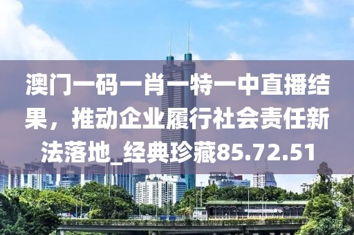 澳門一碼一肖一特一中直播結(jié)果,推動(dòng)企業(yè)履行社會(huì)責(zé)任新法落地_經(jīng)典珍藏85.72.51