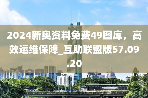 2024新奧資料免費49圖庫,高效運維保障_互助聯盟版57.09.20