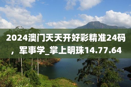 2024澳門天天開好彩精準(zhǔn)24碼,軍事學(xué)_掌上明珠14.77.64