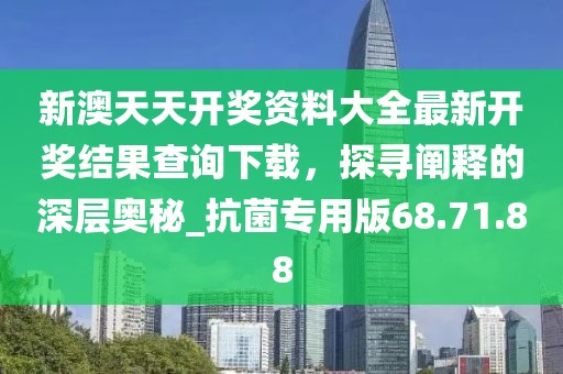 新澳天天開獎(jiǎng)資料大全最新開獎(jiǎng)結(jié)果查詢下載,探尋闡釋的深層奧秘_抗菌專用版68.71.88