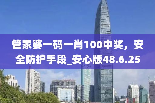 管家婆一碼一肖100中獎,安全防護手段_安心版48.6.25