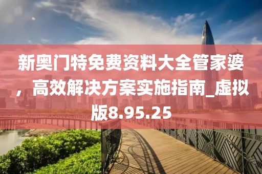 新奧門特免費(fèi)資料大全管家婆,高效解決方案實(shí)施指南_虛擬版8.95.25