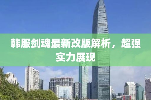 韓服劍魂最新改版解析，超強(qiáng)實(shí)力展現(xiàn)