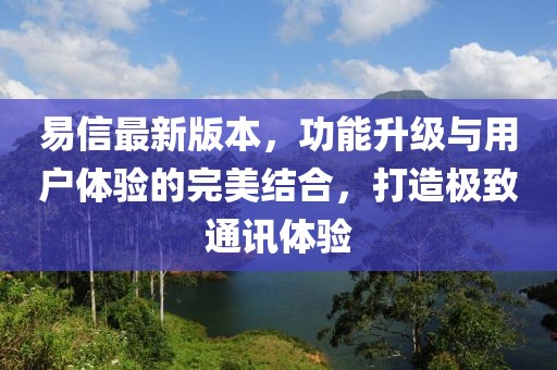 易信最新版本，功能升級與用戶體驗的完美結(jié)合，打造極致通訊體驗