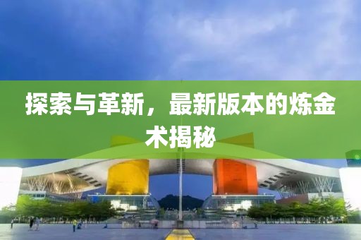 探索與革新,最新版本的煉金術揭秘