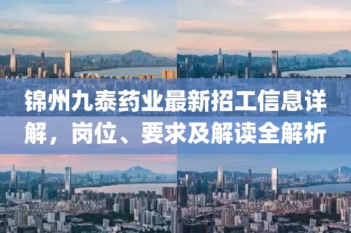 錦州九泰藥業(yè)最新招工信息詳解,崗位、要求及解讀全解析