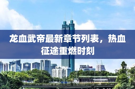 龍血武帝最新章節列表,熱血征途重燃時刻