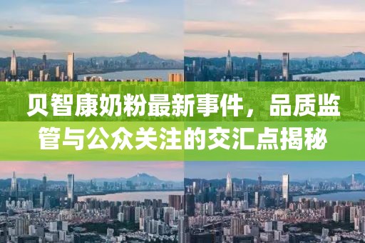 貝智康奶粉最新事件,品質監管與公眾關注的交匯點揭秘