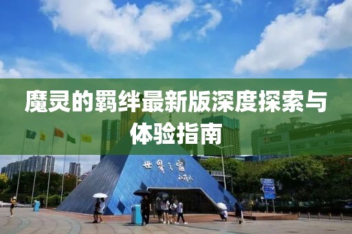 魔靈的羈絆最新版深度探索與體驗指南