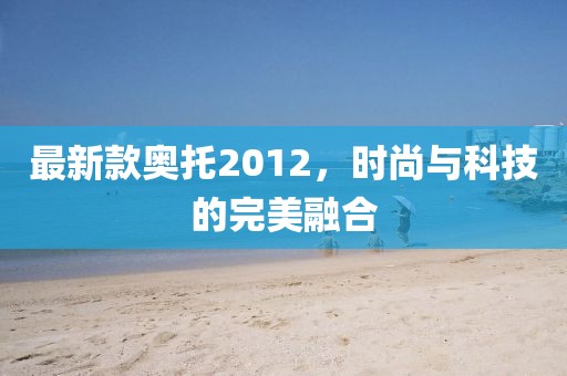 最新款奧托2012,時尚與科技的完美融合