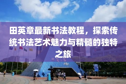 田英章最新書法教程，探索傳統(tǒng)書法藝術(shù)魅力與精髓的獨(dú)特之旅