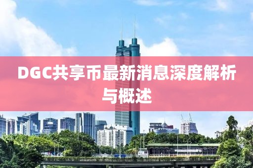 DGC共享幣最新消息深度解析與概述