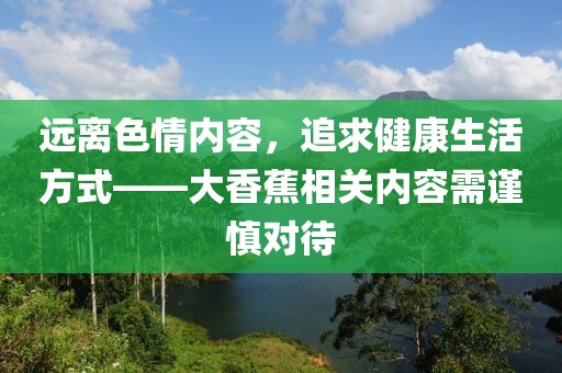 遠離色情內容,追求健康生活方式——大香蕉相關內容需謹慎對待