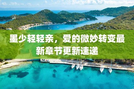 墨少輕輕親,愛的微妙轉變最新章節(jié)更新速遞