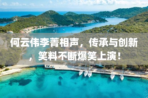 何云偉李菁相聲,傳承與創新,笑料不斷爆笑上演!