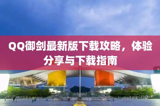 QQ御劍最新版下載攻略,體驗分享與下載指南