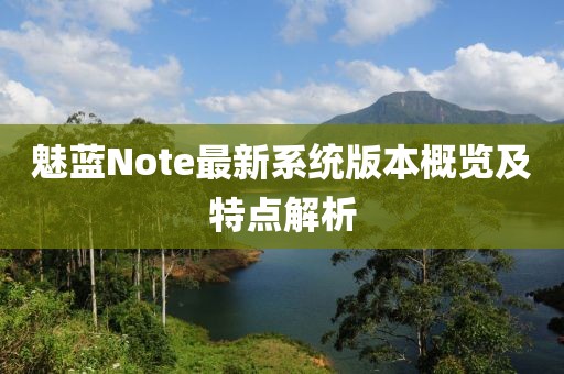 魅藍Note最新系統版本概覽及特點解析