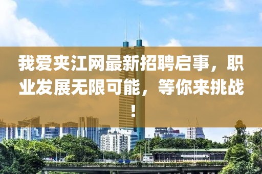 我愛夾江網(wǎng)最新招聘啟事,職業(yè)發(fā)展無限可能,等你來挑戰(zhàn)!