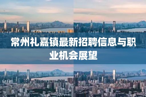 常州禮嘉鎮最新招聘信息與職業機會展望