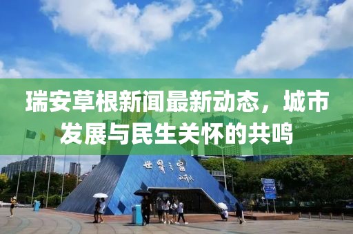 瑞安草根新聞最新動態,城市發展與民生關懷的共鳴