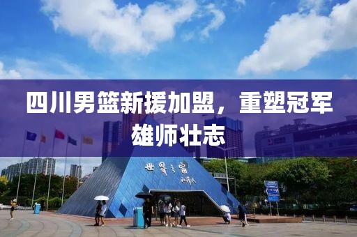 四川男籃新援加盟,重塑冠軍雄師壯志