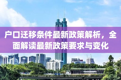 戶口遷移條件最新政策解析,全面解讀最新政策要求與變化