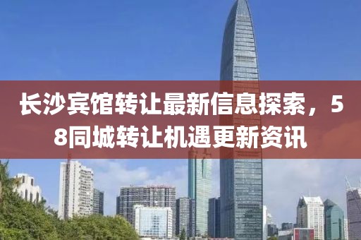 長沙賓館轉(zhuǎn)讓最新信息探索,58同城轉(zhuǎn)讓機(jī)遇更新資訊