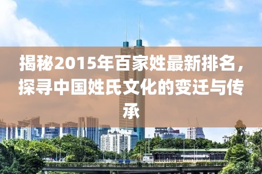 揭秘2015年百家姓最新排名,探尋中國姓氏文化的變遷與傳承