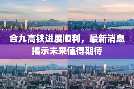 合九高鐵進展順利,最新消息揭示未來值得期待