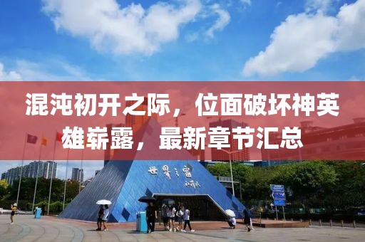混沌初開之際,位面破壞神英雄嶄露,最新章節匯總