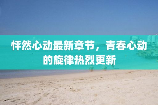 怦然心動最新章節,青春心動的旋律熱烈更新