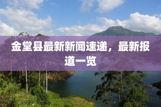 金堂縣最新新聞速遞，最新報(bào)道一覽