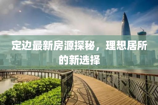 定邊最新房源探秘,理想居所的新選擇
