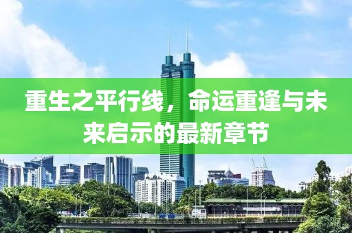 重生之平行線,命運重逢與未來啟示的最新章節