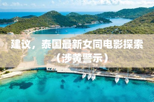 建議,泰國最新女同電影探索(涉黃警示)